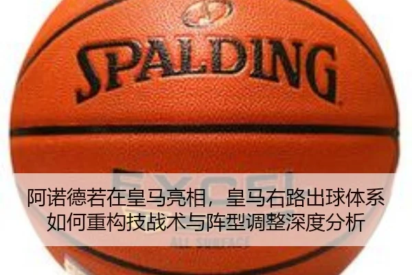 阿诺德若在皇马亮相，皇马右路出球体系如何重构技战术与阵型调整深度分析