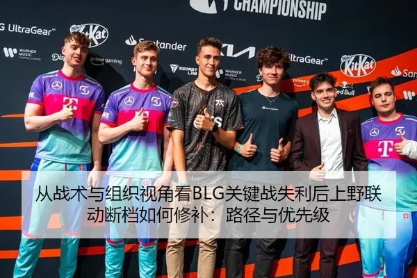 从战术与组织视角看BLG关键战失利后上野联动断档如何修补：路径与优先级