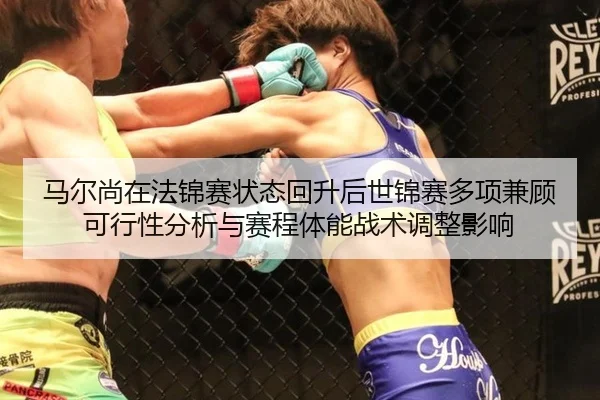马尔尚在法锦赛状态回升后世锦赛多项兼顾可行性分析与赛程体能战术调整影响