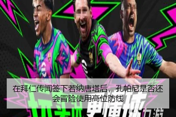 在拜仁传闻签下若纳唐塔后，孔帕尼是否还会冒险使用高位防线