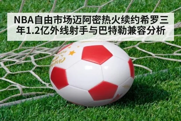 NBA自由市场迈阿密热火续约希罗三年1.2亿外线射手与巴特勒兼容分析